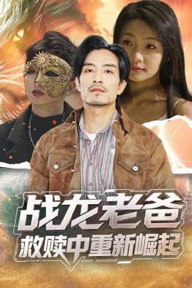 爱豆传媒《战龙老爸救赎中重新崛起》免费在线观看